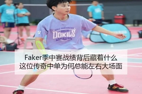 Faker季中赛战绩背后藏着什么 这位传奇中单为何总能左右大场面